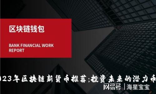 2023年区块链新货币推荐：投资未来的潜力币种
