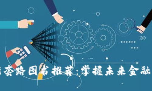 区块链最新套路图书推荐：掌握未来金融与技术趋势