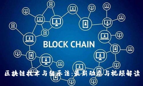 区块链技术与继承法：最新动态与视频解读
