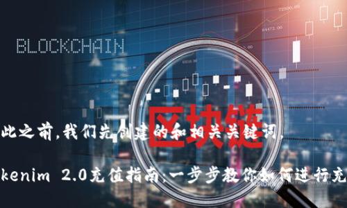 在此之前，我们先创建的和相关关键词。

Tokenim 2.0充值指南：一步步教你如何进行充值
