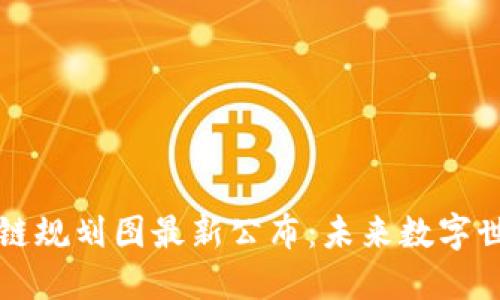 开源区块链规划图最新公布：未来数字世界的蓝图