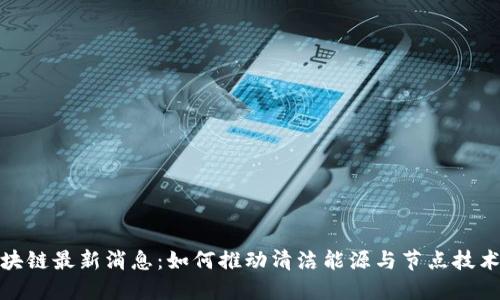 光伏区块链最新消息：如何推动清洁能源与节点技术的融合