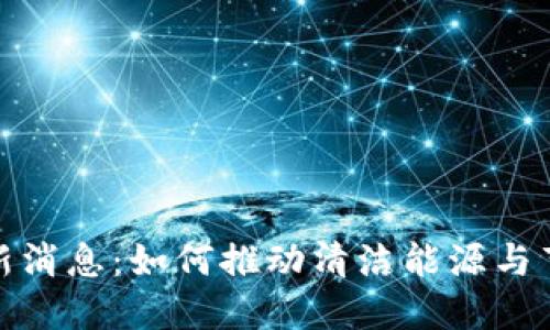 光伏区块链最新消息：如何推动清洁能源与节点技术的融合