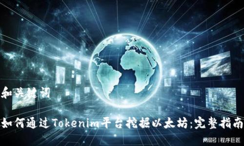 和关键词

如何通过Tokenim平台挖掘以太坊：完整指南