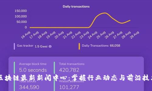 区块链最新新闻中心：掌握行业动态与前沿技术