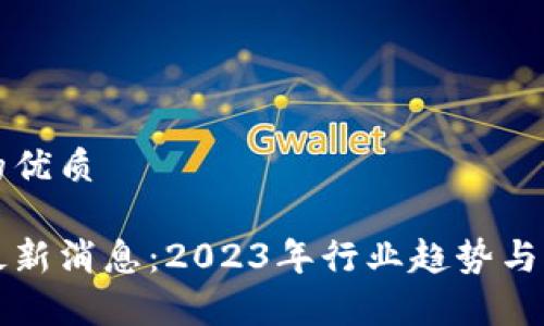 思考一个且的优质

网信区块链最新消息：2023年行业趋势与发展动向解析