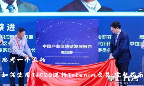 思考一个且的

如何使用TRC20进行Tokenim交易：完整指南