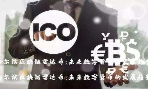 哈尔滨区块链雷达币：未来数字货币的发展趋势

哈尔滨区块链雷达币：未来数字货币的发展趋势