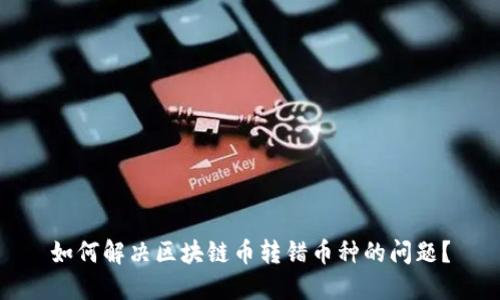 如何解决区块链币转错币种的问题？