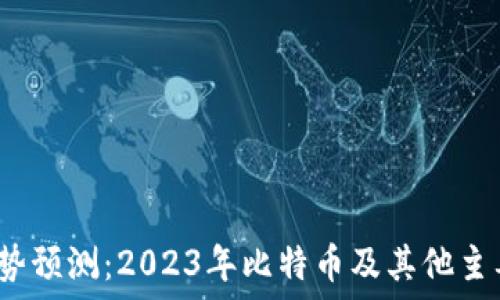   
区块链币种未来走势预测：2023年比特币及其他主要币种能涨到多少？