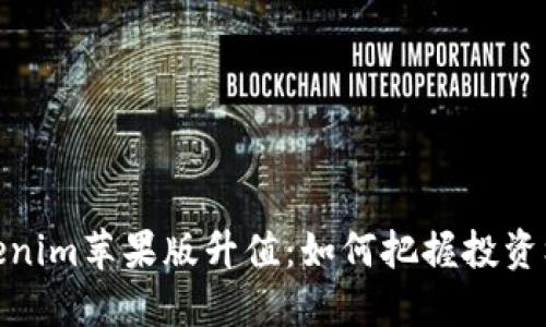 Tokenim苹果版升值：如何把握投资机会