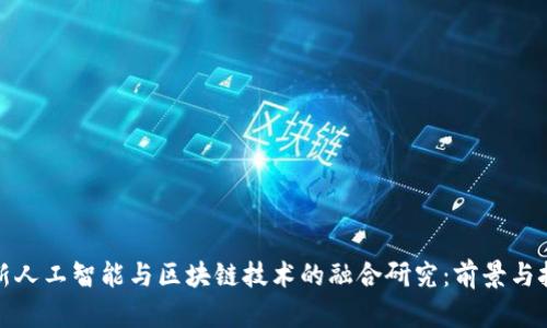 最新人工智能与区块链技术的融合研究：前景与挑战