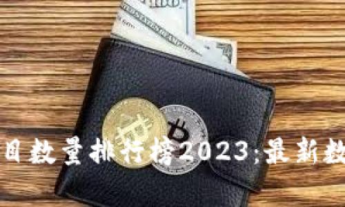 全球区块链项目数量排行榜2023：最新数据与趋势分析