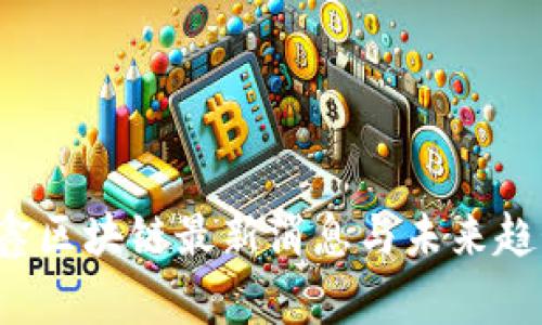  王彦鑫区块链最新消息与未来趋势分析