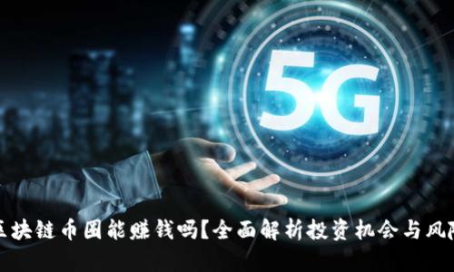 区块链币圈能赚钱吗？全面解析投资机会与风险
