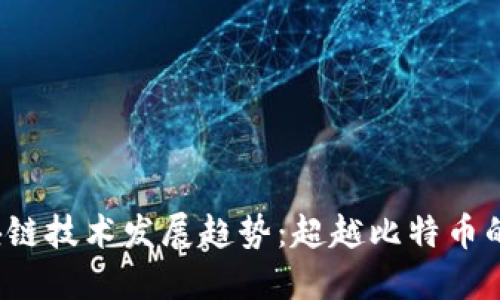 2023年区块链技术发展趋势：超越比特币的创新与应用