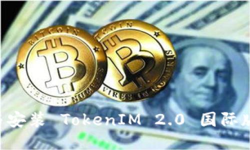 如何下载与安装 TokenIM 2.0 国际版:详尽指南