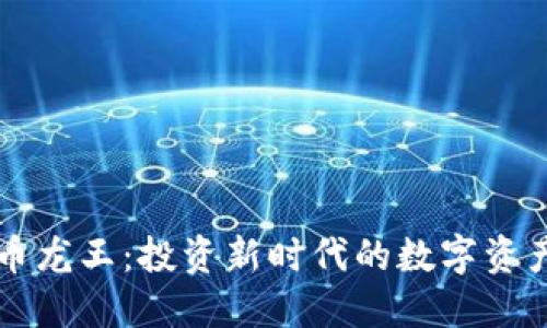 区块链币龙王：投资新时代的数字资产领航者