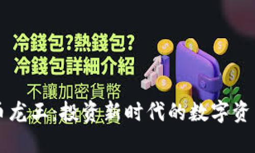 区块链币龙王：投资新时代的数字资产领航者