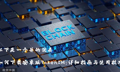 以下是一个并的优质
如何下载安卓版TokenIM:详细指南与使用技巧