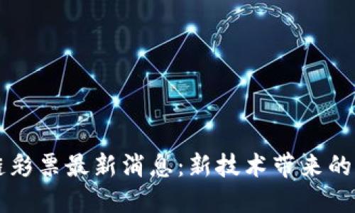 深圳区块链彩票最新消息：新技术带来的变化与展望