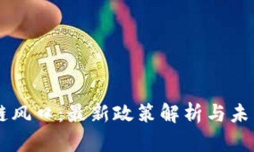 区块链风口：最新政策解析与未来展望