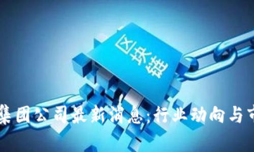 香港区块链集团公司最新消息：行业动向与市场趋势分析
