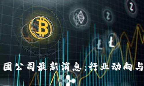香港区块链集团公司最新消息：行业动向与市场趋势分析