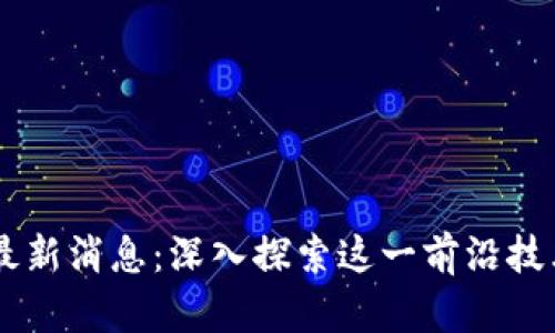 BLPT区块链最新消息：深入探索这一前沿技术的发展动态