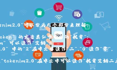 “tokenim2.0”可以分为几个部分来理解：

- “token” 的发音类似于中文的“托肯”；
- “im” 可以读作“艾姆”；
- “2.0” 中的“2”在中文中读作“二”，“0”读作“零”。

因此，“tokenim2.0”在中文中可以读作“托肯艾姆二点零”。