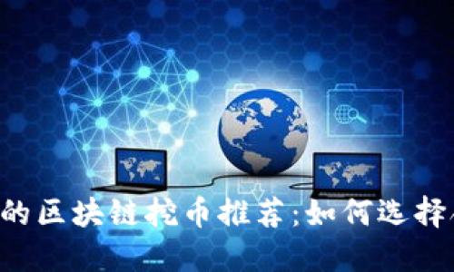 2023年最靠谱的区块链挖币推荐：如何选择合适的挖矿项目