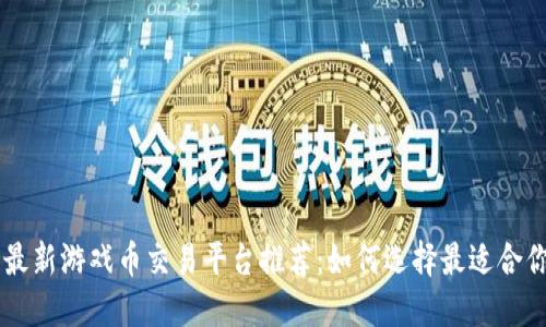 区块链最新游戏币交易平台推荐：如何选择最适合你的平台