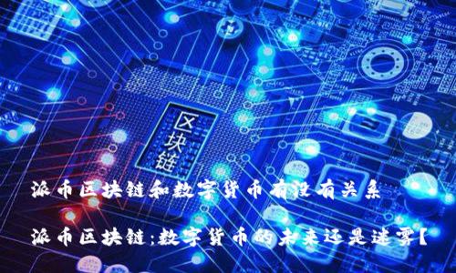 派币区块链和数字货币有没有关系

派币区块链：数字货币的未来还是迷雾？