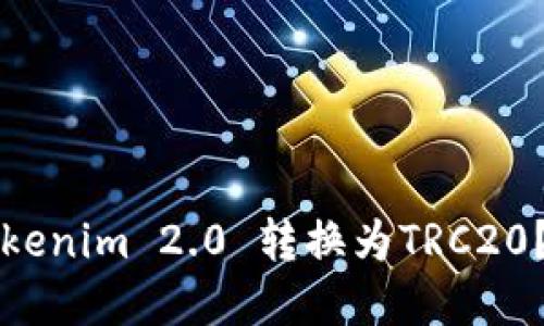 如何将Tokenim 2.0 转换为TRC20？详解指南