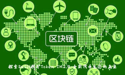 探索Sushi挖矿Token IM2.0：全新代币生态的未来
