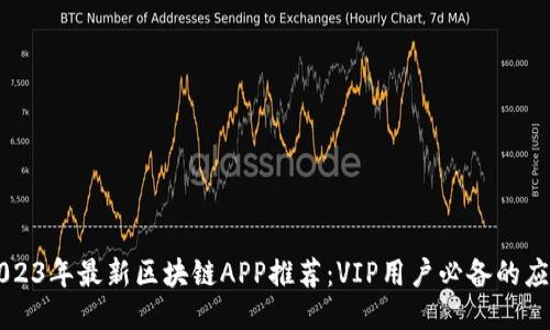 2023年最新区块链APP推荐：VIP用户必备的应用