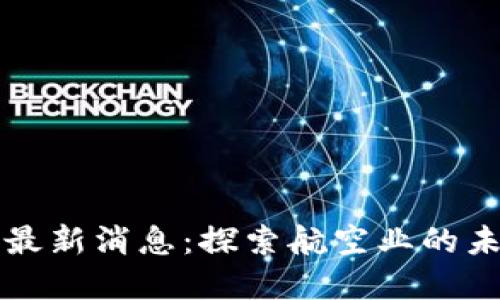 牡丹航空区块链最新消息：探索航空业的未来与数字化转型