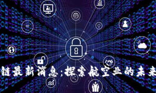牡丹航空区块链最新消息：探索航空业的未来与数字化转型