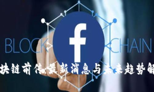 区块链前传：最新消息与未来趋势解析