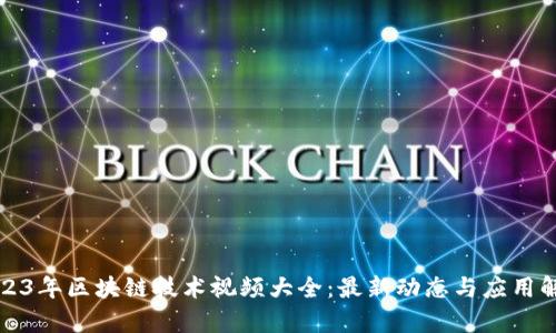 2023年区块链技术视频大全：最新动态与应用解析