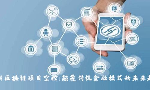 最新区块链项目空控：颠覆传统金融模式的未来趋势