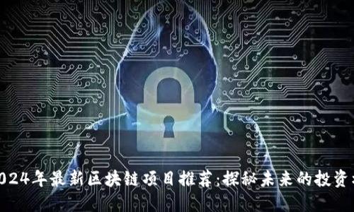 : 2024年最新区块链项目推荐：探秘未来的投资机会
