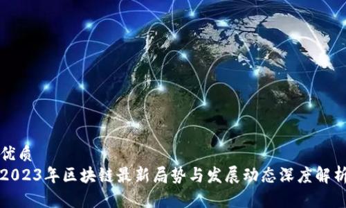 优质 
2023年区块链最新局势与发展动态深度解析