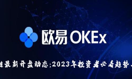 区块链最新开盘动态：2023年投资者必看趋势与分析