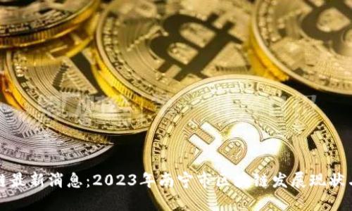 南宁区块链最新消息：2023年南宁市区块链发展现状与未来趋势