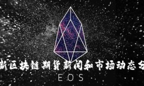 最新区块链期货新闻和市场动态分析