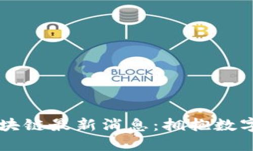 巴黎银行区块链最新消息：拥抱数字金融的未来