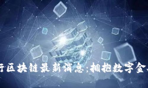 巴黎银行区块链最新消息：拥抱数字金融的未来