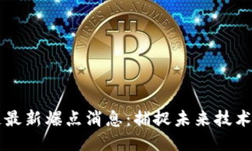 区块链最新爆点消息：捕捉未来技术的脉搏