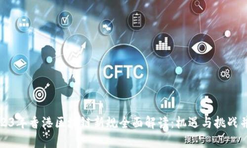 2023年香港区块链新规全面解读：机遇与挑战并存